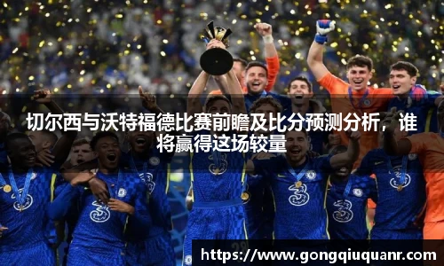 切尔西与沃特福德比赛前瞻及比分预测分析，谁将赢得这场较量